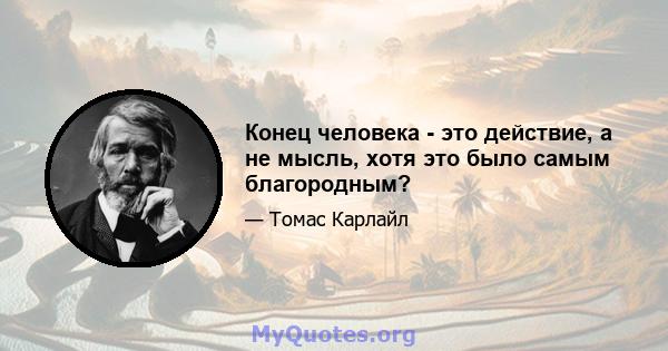 Конец человека - это действие, а не мысль, хотя это было самым благородным?