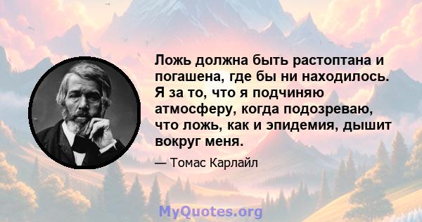 Ложь должна быть растоптана и погашена, где бы ни находилось. Я за то, что я подчиняю атмосферу, когда подозреваю, что ложь, как и эпидемия, дышит вокруг меня.