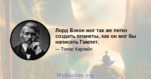 Лорд Бэкон мог так же легко создать планеты, как он мог бы написать Гамлет.