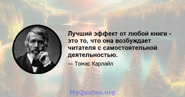 Лучший эффект от любой книги - это то, что она возбуждает читателя с самостоятельной деятельностью.