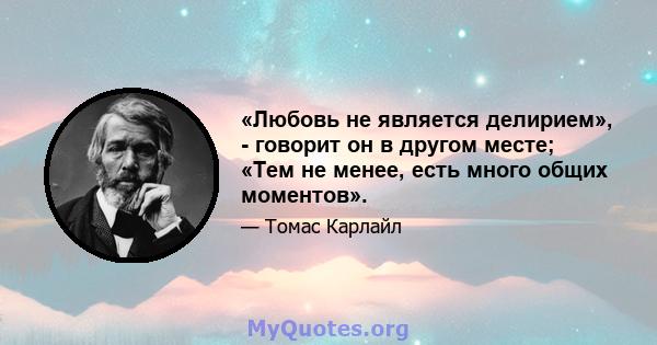 «Любовь не является делирием», - говорит он в другом месте; «Тем не менее, есть много общих моментов».