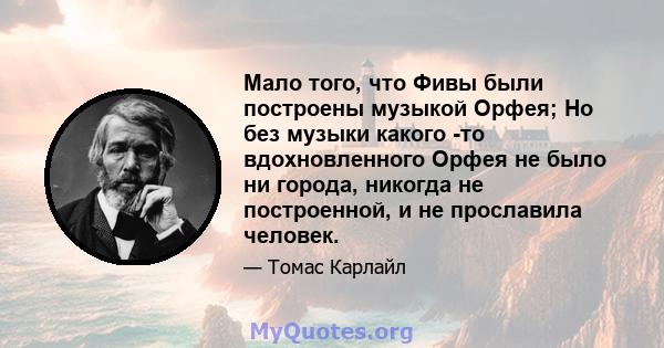 Мало того, что Фивы были построены музыкой Орфея; Но без музыки какого -то вдохновленного Орфея не было ни города, никогда не построенной, и не прославила человек.