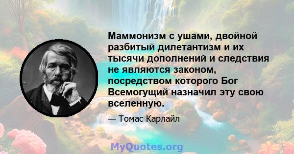 Маммонизм с ушами, двойной разбитый дилетантизм и их тысячи дополнений и следствия не являются законом, посредством которого Бог Всемогущий назначил эту свою вселенную.