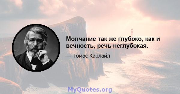 Молчание так же глубоко, как и вечность, речь неглубокая.