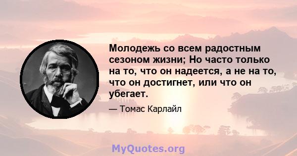 Молодежь со всем радостным сезоном жизни; Но часто только на то, что он надеется, а не на то, что он достигнет, или что он убегает.