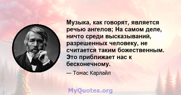 Музыка, как говорят, является речью ангелов; На самом деле, ничто среди высказываний, разрешенных человеку, не считается таким божественным. Это приближает нас к бесконечному.