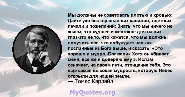 Мы должны не советовать плотью и кровью; Дайте ухо без тщеславных кавилов, тщетных печали и пожеланий; Знать, что мы ничего не знаем, что худшее и жестокое для наших глаз-это не то, что кажется, что мы должны получить