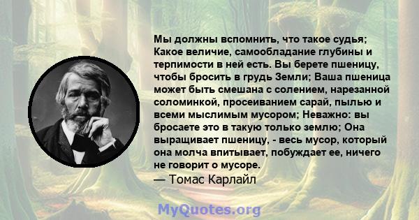 Мы должны вспомнить, что такое судья; Какое величие, самообладание глубины и терпимости в ней есть. Вы берете пшеницу, чтобы бросить в грудь Земли; Ваша пшеница может быть смешана с солением, нарезанной соломинкой,