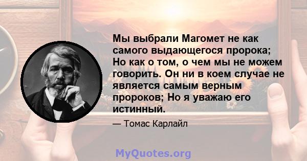 Мы выбрали Магомет не как самого выдающегося пророка; Но как о том, о чем мы не можем говорить. Он ни в коем случае не является самым верным пророков; Но я уважаю его истинный.