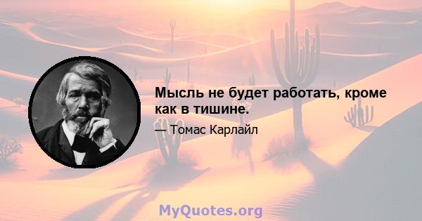 Мысль не будет работать, кроме как в тишине.