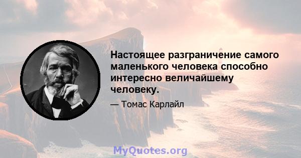 Настоящее разграничение самого маленького человека способно интересно величайшему человеку.