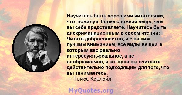 Научитесь быть хорошими читателями, что, пожалуй, более сложная вещь, чем вы себе представляете. Научитесь быть дискриминационным в своем чтении; Читать добросовестно, и с вашим лучшим вниманием, все виды вещей, к