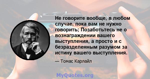 Не говорите вообще, в любом случае, пока вам не нужно говорить; Позаботьтесь не о вознаграждении вашего выступления, а просто и с безразделенным разумом за истину вашего выступления.