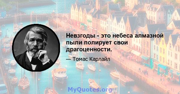 Невзгоды - это небеса алмазной пыли полирует свои драгоценности.