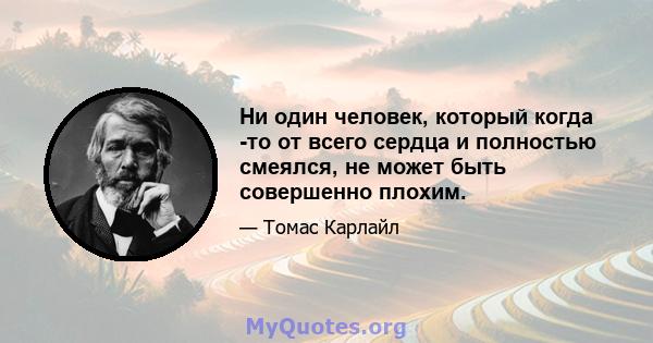 Ни один человек, который когда -то от всего сердца и полностью смеялся, не может быть совершенно плохим.