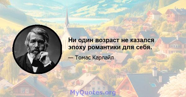 Ни один возраст не казался эпоху романтики для себя.