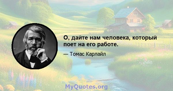 О, дайте нам человека, который поет на его работе.