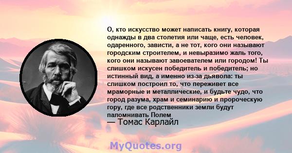 О, кто искусство может написать книгу, которая однажды в два столетия или чаще, есть человек, одаренного, зависти, а не тот, кого они называют городским строителем, и невыразимо жаль того, кого они называют завоевателем 