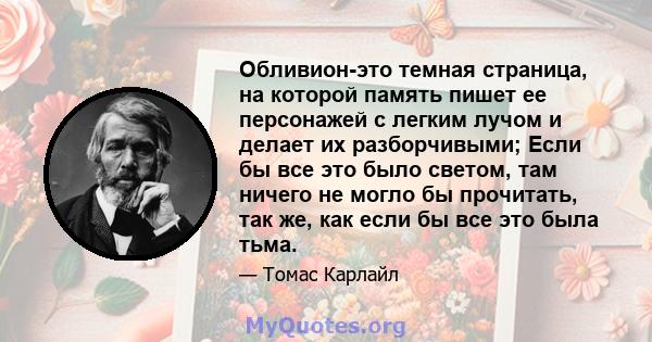 Обливион-это темная страница, на которой память пишет ее персонажей с легким лучом и делает их разборчивыми; Если бы все это было светом, там ничего не могло бы прочитать, так же, как если бы все это была тьма.