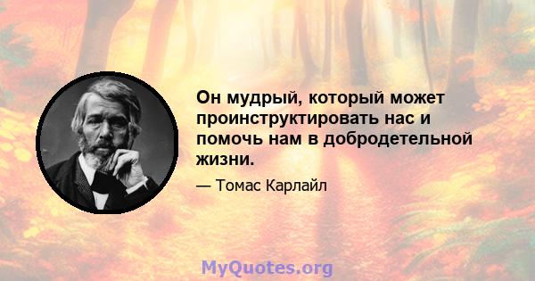 Он мудрый, который может проинструктировать нас и помочь нам в добродетельной жизни.