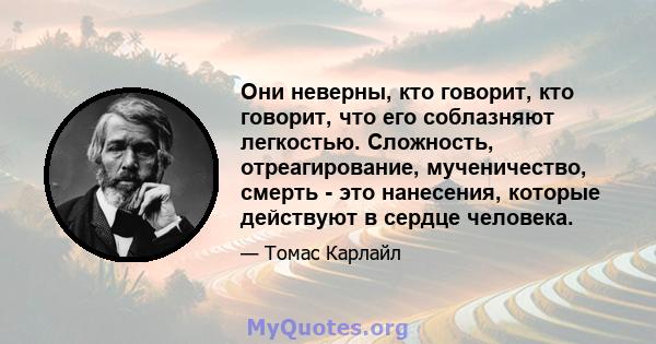 Они неверны, кто говорит, кто говорит, что его соблазняют легкостью. Сложность, отреагирование, мученичество, смерть - это нанесения, которые действуют в сердце человека.