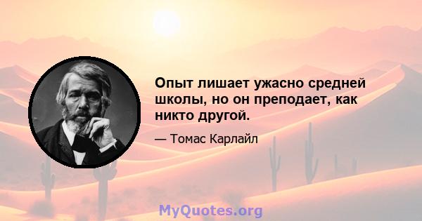 Опыт лишает ужасно средней школы, но он преподает, как никто другой.