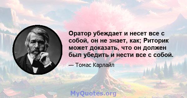 Оратор убеждает и несет все с собой, он не знает, как; Риторик может доказать, что он должен был убедить и нести все с собой.