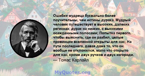 Ошибки мудреца буквально более поучительны, чем истины дурака. Мудрый человек путешествует в высоких, далеких регионах; дурак на низких, с высокими осажденными полосами; Попытка первого, чтобы выяснить, где он разбил,