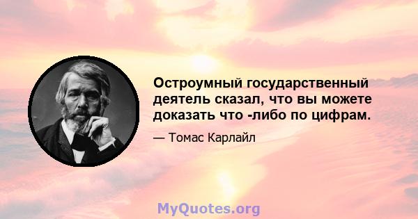 Остроумный государственный деятель сказал, что вы можете доказать что -либо по цифрам.