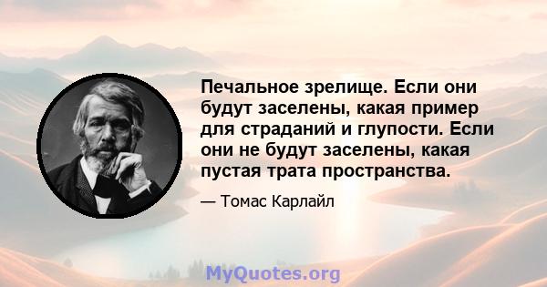 Печальное зрелище. Если они будут заселены, какая пример для страданий и глупости. Если они не будут заселены, какая пустая трата пространства.