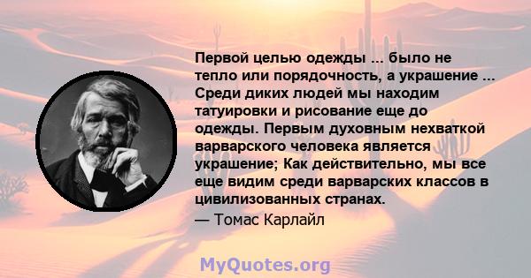 Первой целью одежды ... было не тепло или порядочность, а украшение ... Среди диких людей мы находим татуировки и рисование еще до одежды. Первым духовным нехваткой варварского человека является украшение; Как