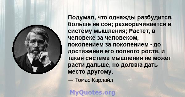 Подумал, что однажды разбудится, больше не сон; разворачивается в систему мышления; Растет, в человеке за человеком, поколением за поколением - до достижения его полного роста, и такая система мышления не может расти