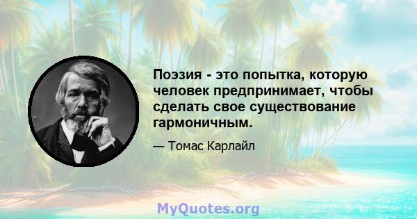 Поэзия - это попытка, которую человек предпринимает, чтобы сделать свое существование гармоничным.