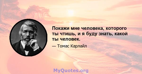 Покажи мне человека, которого ты чтишь, и я буду знать, какой ты человек.