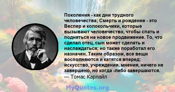 Поколения - как дни трудного человечества; Смерть и рождение - это Веспер и колокольчики, которые вызывают человечество, чтобы спать и подняться на новое продвижение. То, что сделал отец, сын может сделать и