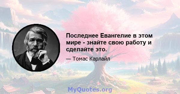 Последнее Евангелие в этом мире - знайте свою работу и сделайте это.