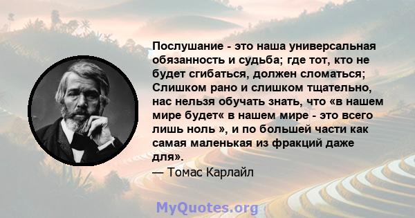 Послушание - это наша универсальная обязанность и судьба; где тот, кто не будет сгибаться, должен сломаться; Слишком рано и слишком тщательно, нас нельзя обучать знать, что «в нашем мире будет« в нашем мире - это всего