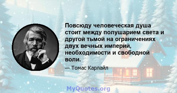 Повсюду человеческая душа стоит между полушарием света и другой тьмой на ограничениях двух вечных империй, необходимости и свободной воли.