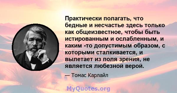 Практически полагать, что бедные и несчастье здесь только как общеизвестное, чтобы быть истированным и ослабленным, и каким -то допустимым образом, с которыми сталкивается, и вылетает из поля зрения, не является