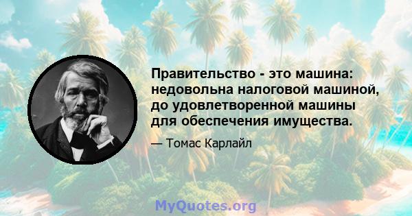 Правительство - это машина: недовольна налоговой машиной, до удовлетворенной машины для обеспечения имущества.