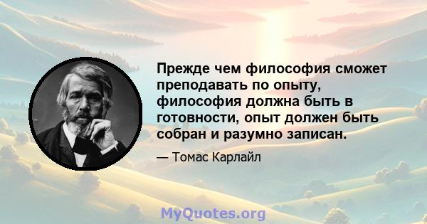 Прежде чем философия сможет преподавать по опыту, философия должна быть в готовности, опыт должен быть собран и разумно записан.