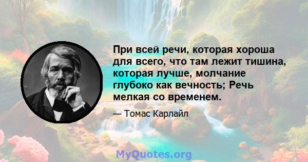 При всей речи, которая хороша для всего, что там лежит тишина, которая лучше, молчание глубоко как вечность; Речь мелкая со временем.