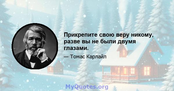 Прикрепите свою веру никому, разве вы не были двумя глазами.