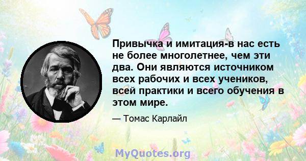 Привычка и имитация-в нас есть не более многолетнее, чем эти два. Они являются источником всех рабочих и всех учеников, всей практики и всего обучения в этом мире.