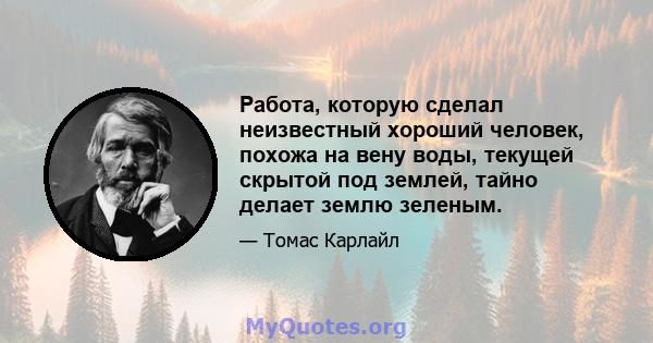 Работа, которую сделал неизвестный хороший человек, похожа на вену воды, текущей скрытой под землей, тайно делает землю зеленым.