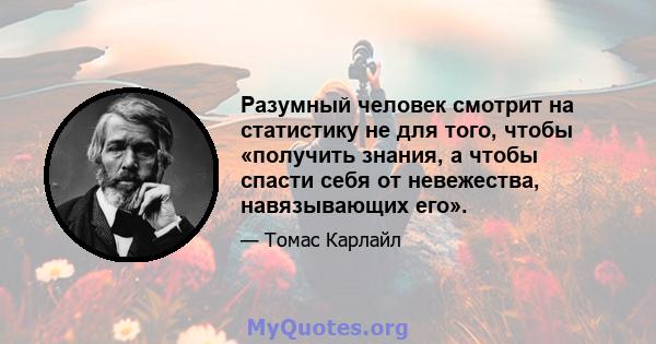 Разумный человек смотрит на статистику не для того, чтобы «получить знания, а чтобы спасти себя от невежества, навязывающих его».