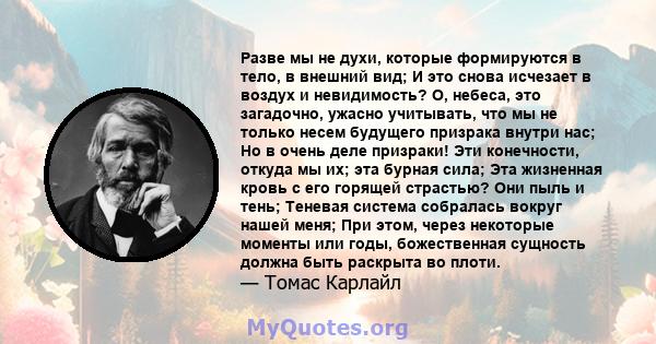 Разве мы не духи, которые формируются в тело, в внешний вид; И это снова исчезает в воздух и невидимость? О, небеса, это загадочно, ужасно учитывать, что мы не только несем будущего призрака внутри нас; Но в очень деле