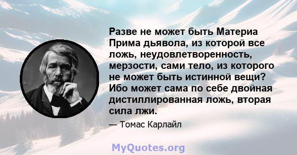 Разве не может быть Материа Прима дьявола, из которой все ложь, неудовлетворенность, мерзости, сами тело, из которого не может быть истинной вещи? Ибо может сама по себе двойная дистиллированная ложь, вторая сила лжи.