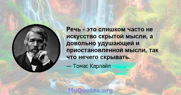 Речь - это слишком часто не искусство скрытой мысли, а довольно удушающей и приостановленной мысли, так что нечего скрывать.