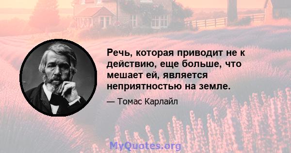 Речь, которая приводит не к действию, еще больше, что мешает ей, является неприятностью на земле.